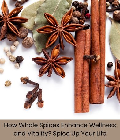 How Whole Spices Enhance Wellness and Vitality? Spice Up Your Life